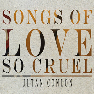 Songs of Love So Creul by Ultan Conlon Songs of Love So Cruel Album Cover
